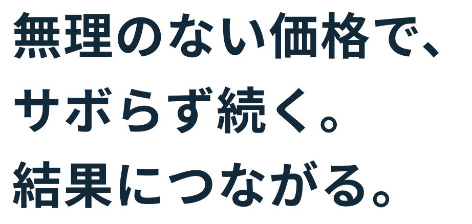 無理のない価格で、サボらず続く。結果につながる。